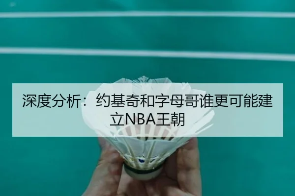 深度分析：约基奇和字母哥谁更可能建立NBA王朝